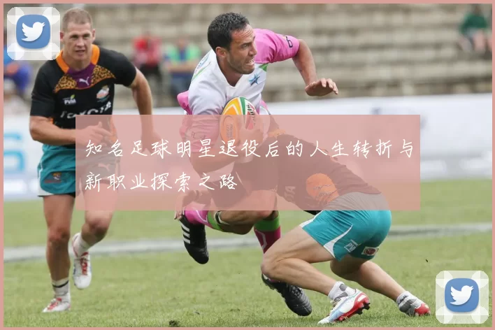 知名足球明星退役后的人生转折与新职业探索之路