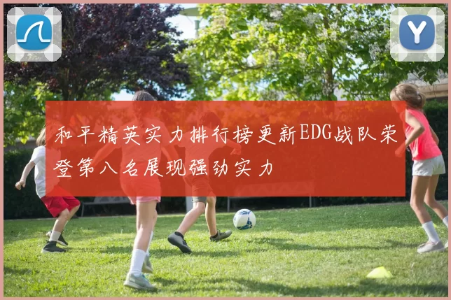 和平精英实力排行榜更新EDG战队荣登第八名展现强劲实力