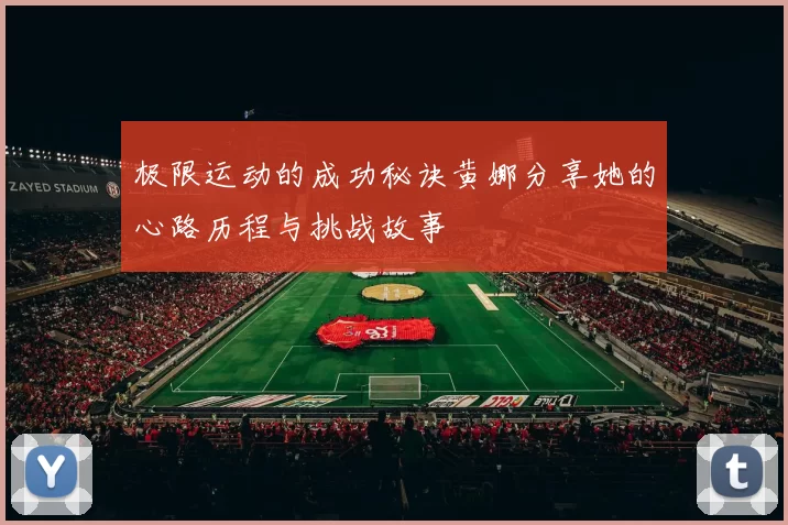 极限运动的成功秘诀黄娜分享她的心路历程与挑战故事
