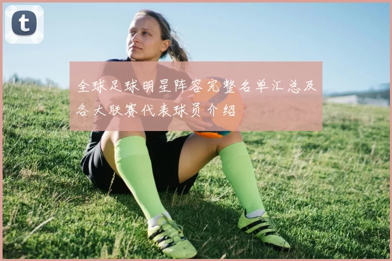 全球足球明星阵容完整名单汇总及各大联赛代表球员介绍