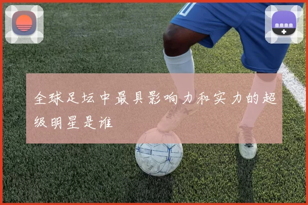 全球足坛中最具影响力和实力的超级明星是谁