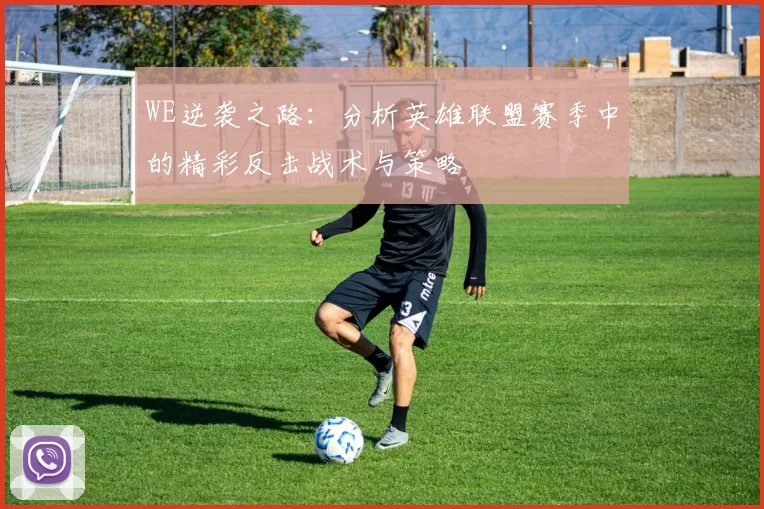 WE逆袭之路：分析英雄联盟赛季中的精彩反击战术与策略