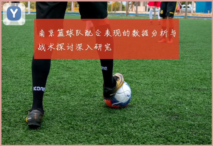 南京篮球队配合表现的数据分析与战术探讨深入研究