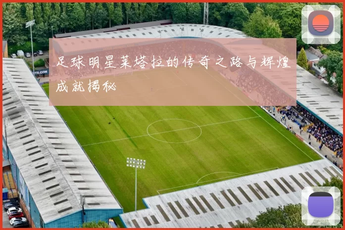 足球明星莱塔拉的传奇之路与辉煌成就揭秘
