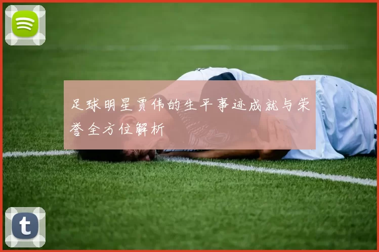 足球明星贾伟的生平事迹成就与荣誉全方位解析