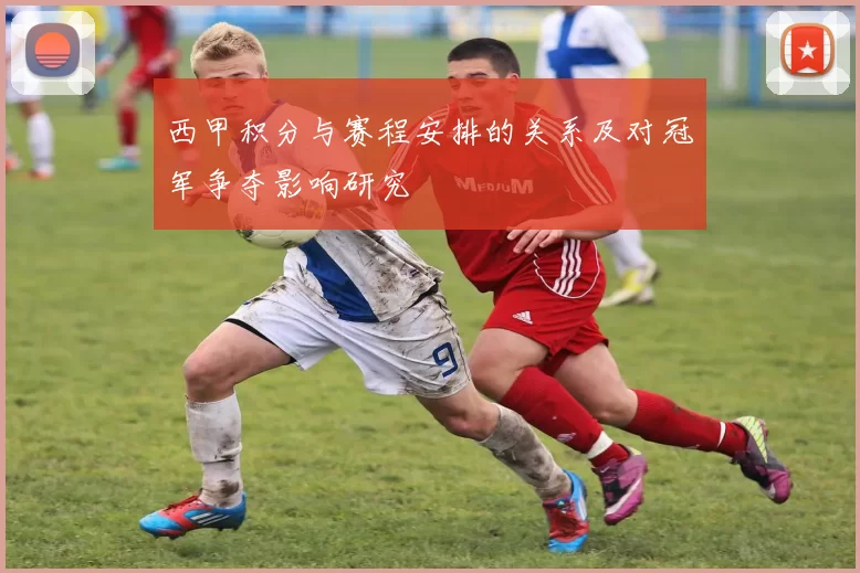 西甲积分与赛程安排的关系及对冠军争夺影响研究