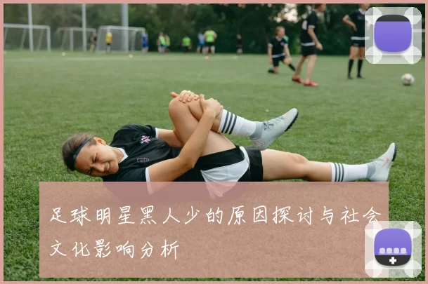 足球明星黑人少的原因探讨与社会文化影响分析