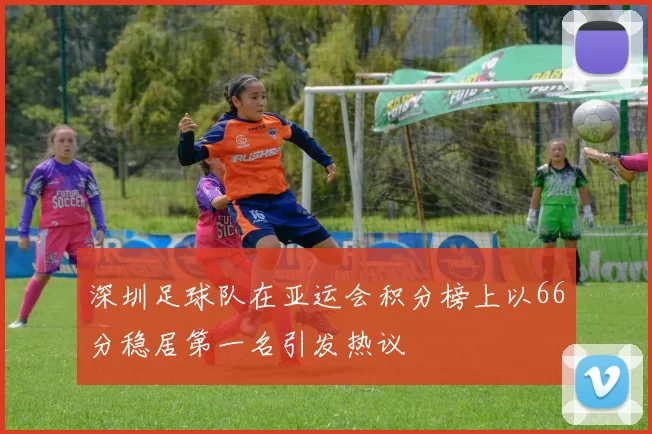 深圳足球队在亚运会积分榜上以66分稳居第一名引发热议