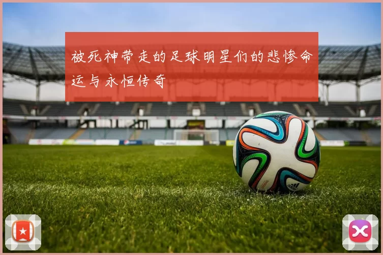 被死神带走的足球明星们的悲惨命运与永恒传奇