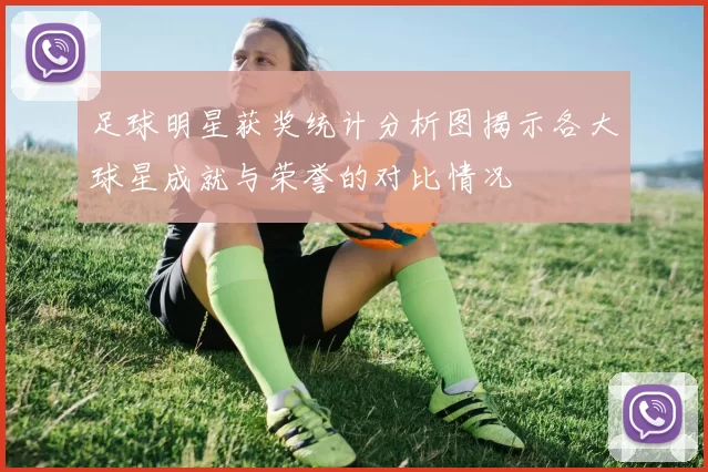 足球明星获奖统计分析图揭示各大球星成就与荣誉的对比情况