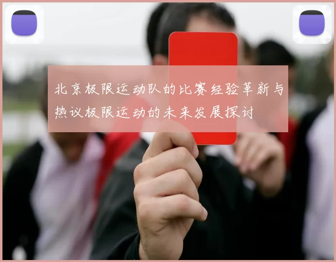 北京极限运动队的比赛经验革新与热议极限运动的未来发展探讨