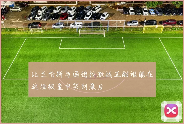 比兰伦斯与通德拉激战正酣谁能在这场较量中笑到最后