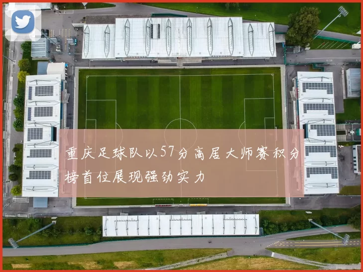 重庆足球队以57分高居大师赛积分榜首位展现强劲实力