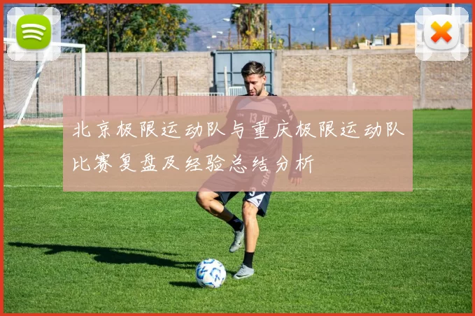 北京极限运动队与重庆极限运动队比赛复盘及经验总结分析