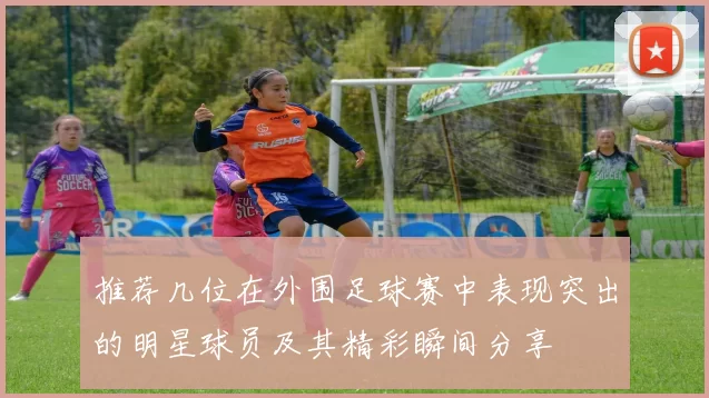 推荐几位在外围足球赛中表现突出的明星球员及其精彩瞬间分享