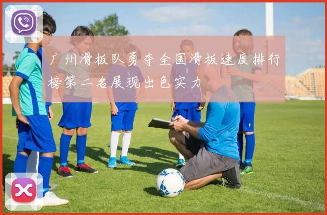 广州滑板队勇夺全国滑板速度排行榜第二名展现出色实力