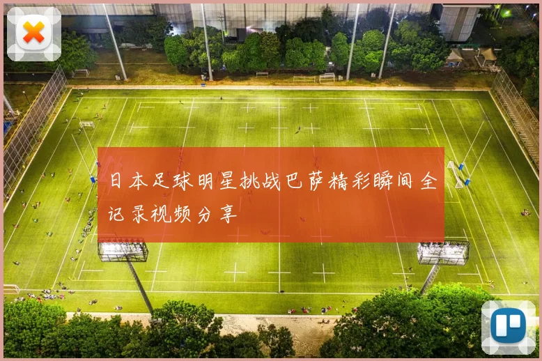日本足球明星挑战巴萨精彩瞬间全记录视频分享