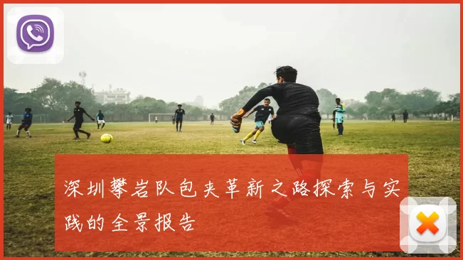 深圳攀岩队包夹革新之路探索与实践的全景报告