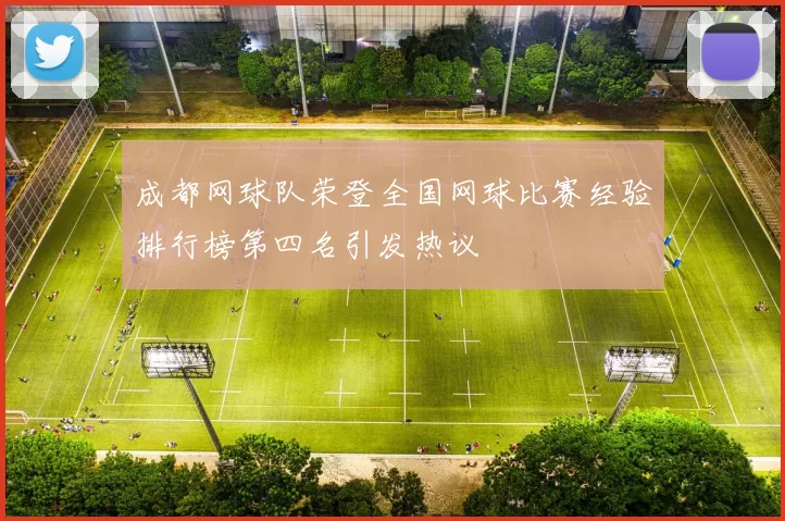 成都网球队荣登全国网球比赛经验排行榜第四名引发热议