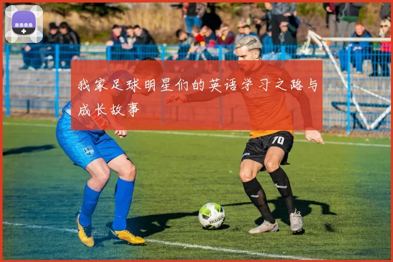 我家足球明星们的英语学习之路与成长故事
