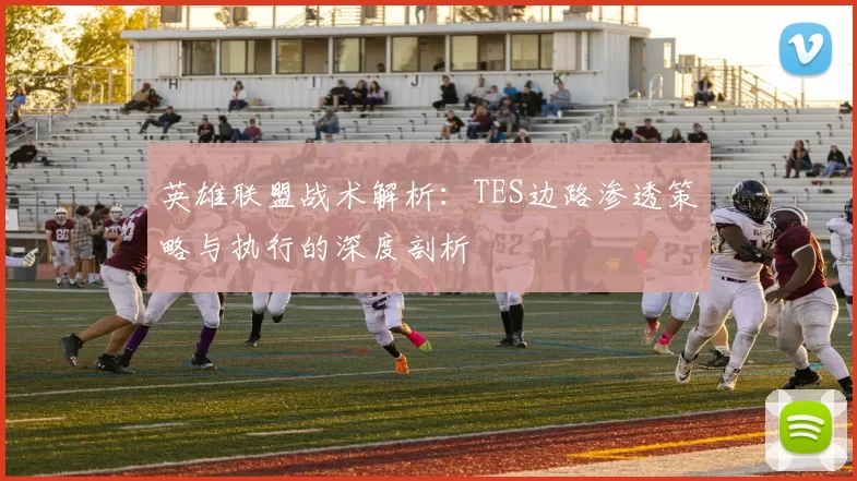 英雄联盟战术解析：TES边路渗透策略与执行的深度剖析