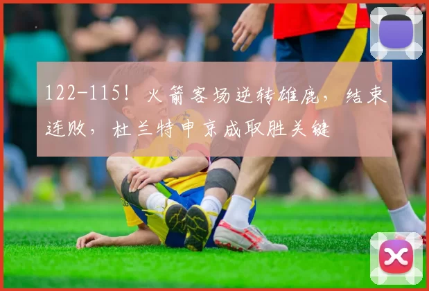 122-115！火箭客场逆转雄鹿，结束连败，杜兰特申京成取胜关键