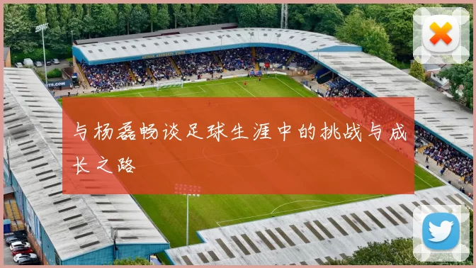 与杨磊畅谈足球生涯中的挑战与成长之路