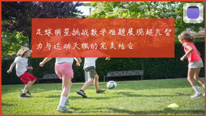 足球明星挑战数学难题展现超凡智力与运动天赋的完美结合