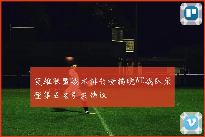 英雄联盟战术排行榜揭晓WE战队荣登第五名引发热议