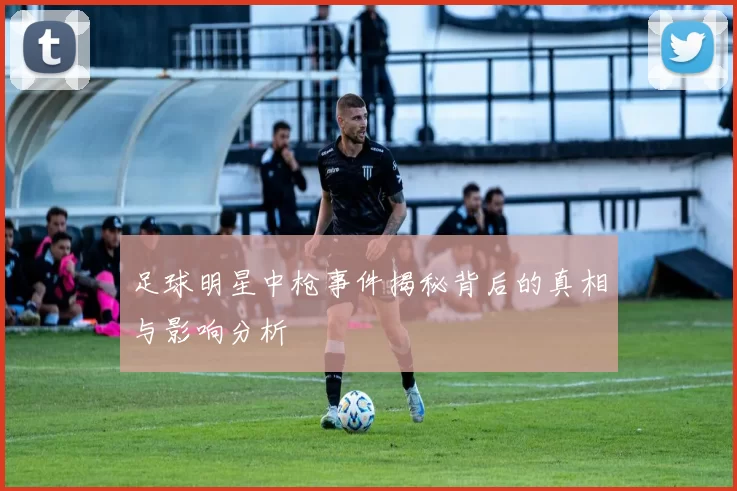 足球明星中枪事件揭秘背后的真相与影响分析