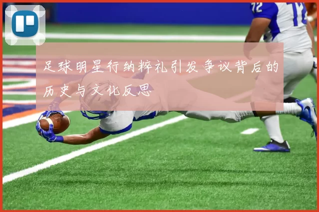 足球明星行纳粹礼引发争议背后的历史与文化反思