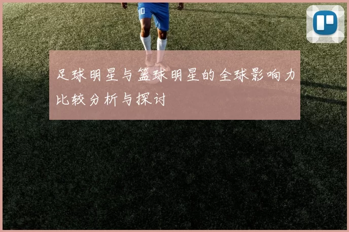 足球明星与篮球明星的全球影响力比较分析与探讨