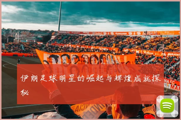 伊朗足球明星的崛起与辉煌成就探秘