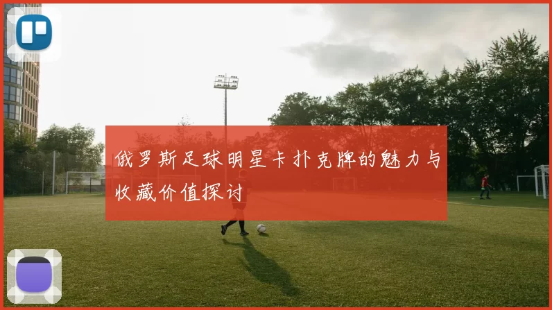 俄罗斯足球明星卡扑克牌的魅力与收藏价值探讨