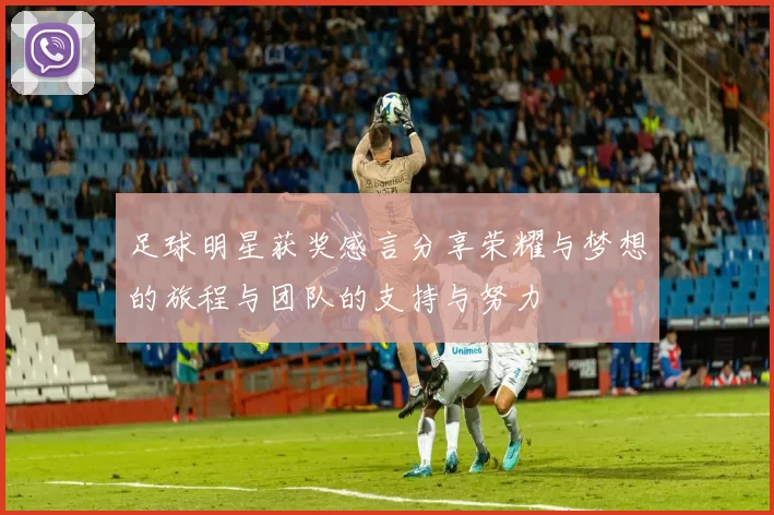 足球明星获奖感言分享荣耀与梦想的旅程与团队的支持与努力