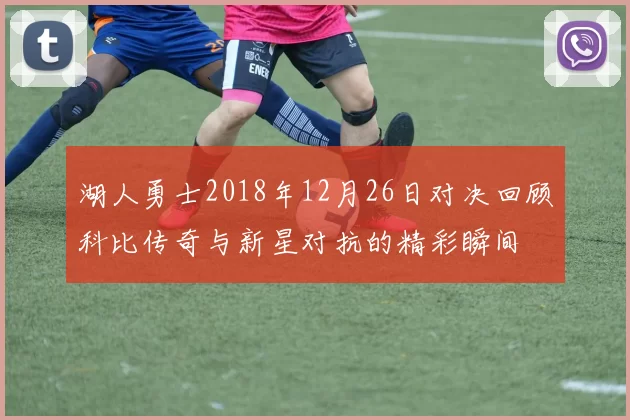 湖人勇士2018年12月26日对决回顾科比传奇与新星对抗的精彩瞬间
