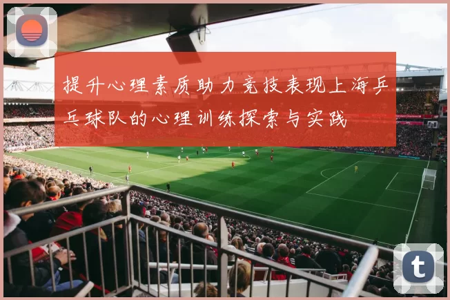 提升心理素质助力竞技表现上海乒乓球队的心理训练探索与实践