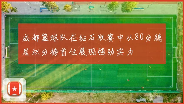 成都篮球队在钻石联赛中以80分稳居积分榜首位展现强劲实力