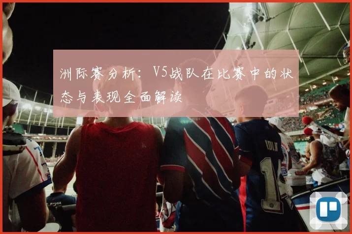 洲际赛分析：V5战队在比赛中的状态与表现全面解读