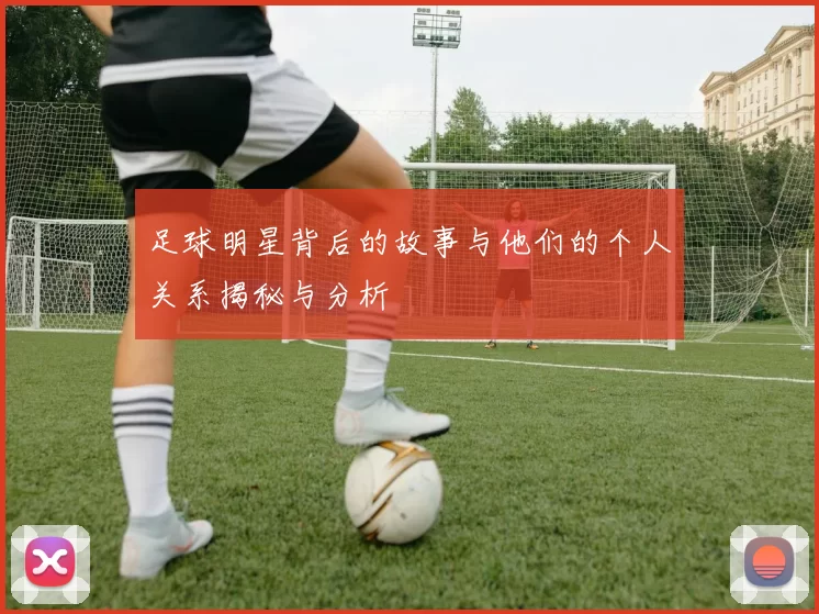 足球明星背后的故事与他们的个人关系揭秘与分析