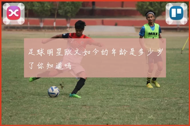 足球明星欧文如今的年龄是多少岁了你知道吗
