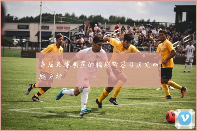 每届足球明星的精彩阵容与历史回顾分析