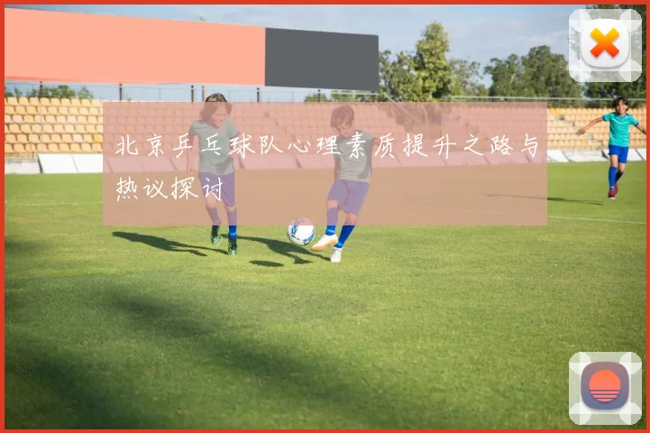 北京乒乓球队心理素质提升之路与热议探讨