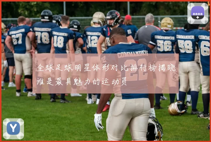 全球足球明星体形对比排行榜揭晓谁是最具魅力的运动员