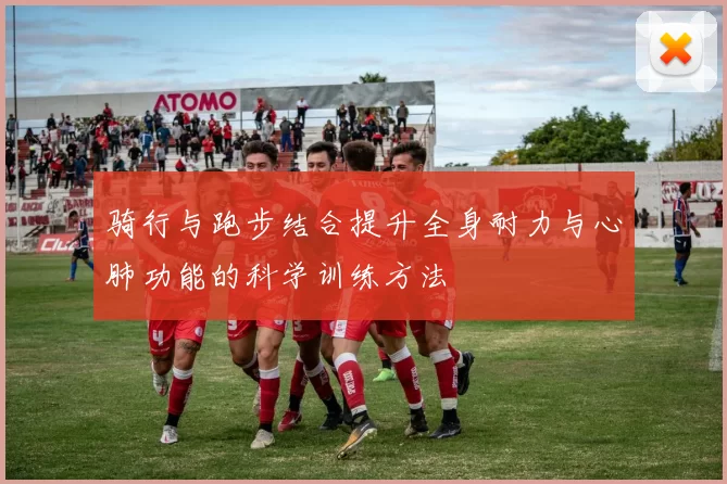 骑行与跑步结合提升全身耐力与心肺功能的科学训练方法