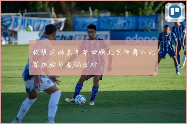 极限运动嘉年华回顾北京街舞队比赛经验与表现分析