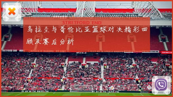 乌拉圭与哥伦比亚篮球对决精彩回顾及赛后分析