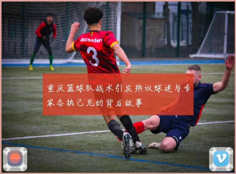 重庆篮球队战术引发热议球迷与专家各执己见的背后故事