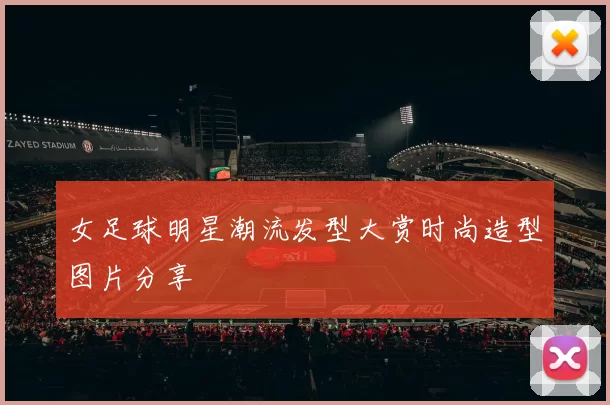 女足球明星潮流发型大赏时尚造型图片分享