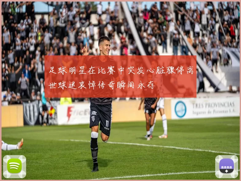 足球明星在比赛中突发心脏骤停离世球迷哀悼传奇瞬间永存